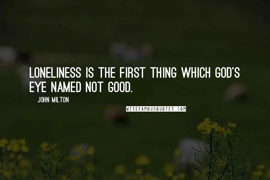 John Milton Quotes: Loneliness is the first thing which God's eye named not good.
