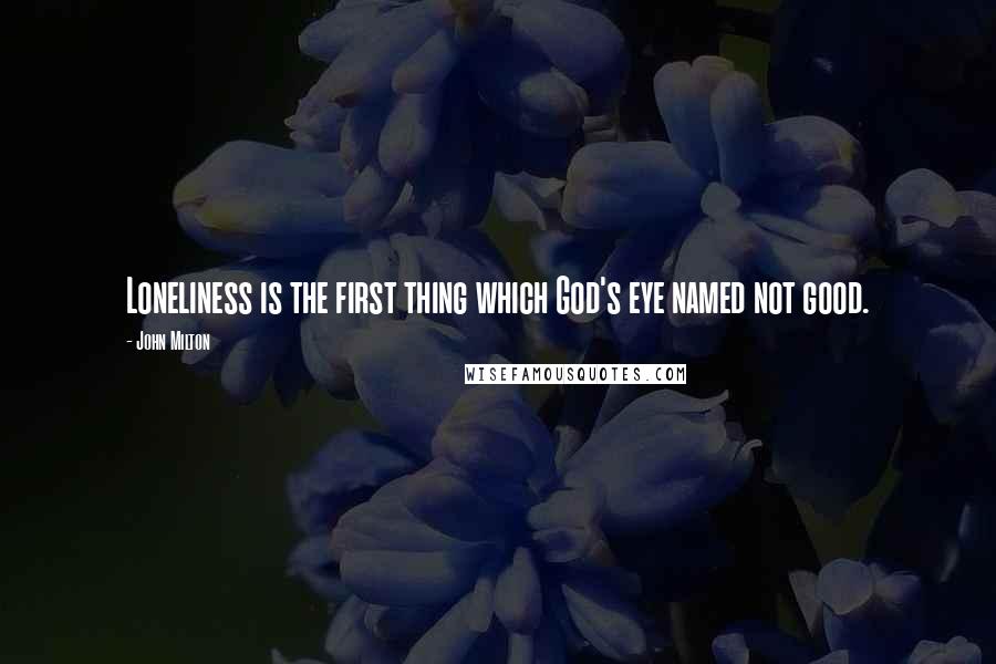 John Milton Quotes: Loneliness is the first thing which God's eye named not good.