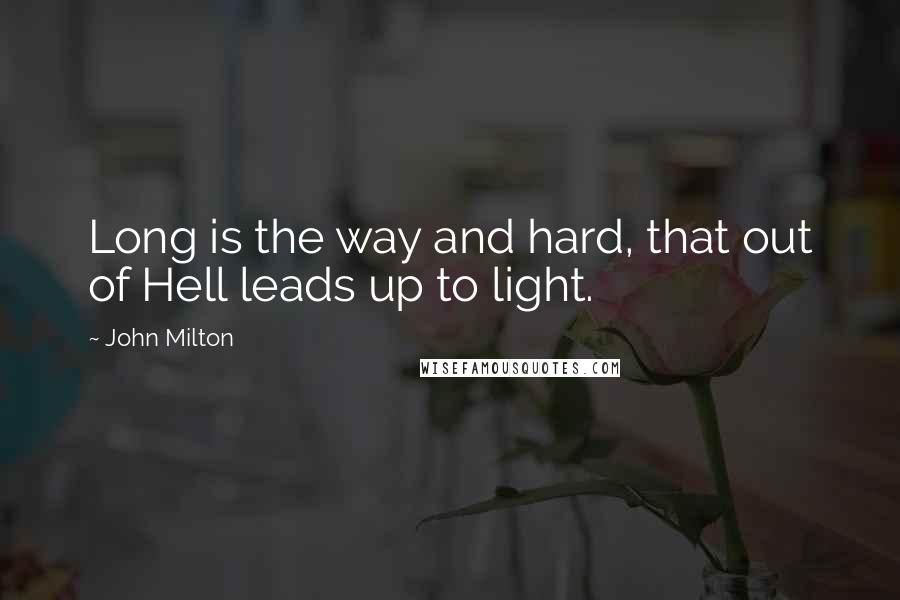 John Milton Quotes: Long is the way and hard, that out of Hell leads up to light.