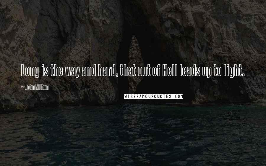 John Milton Quotes: Long is the way and hard, that out of Hell leads up to light.