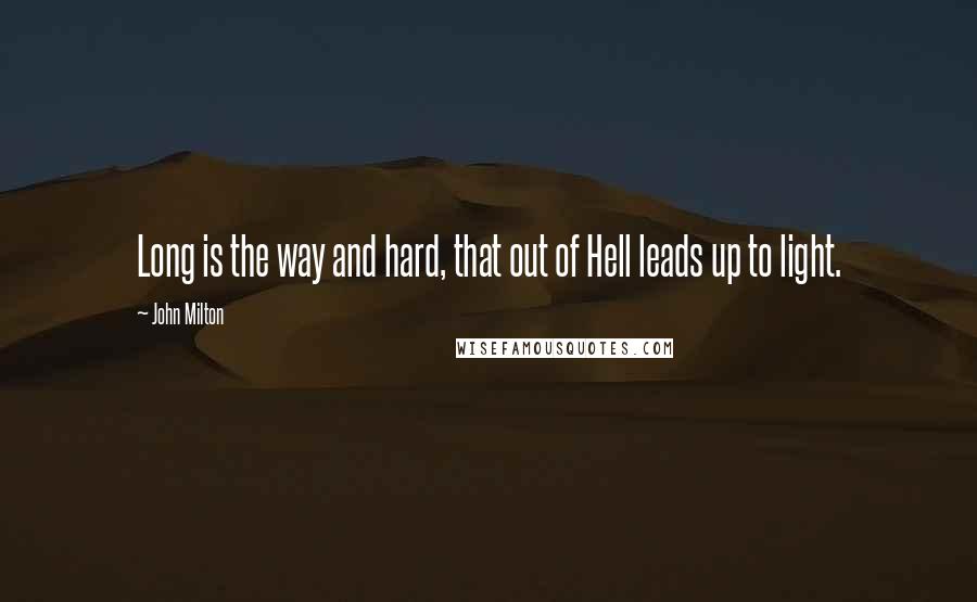 John Milton Quotes: Long is the way and hard, that out of Hell leads up to light.