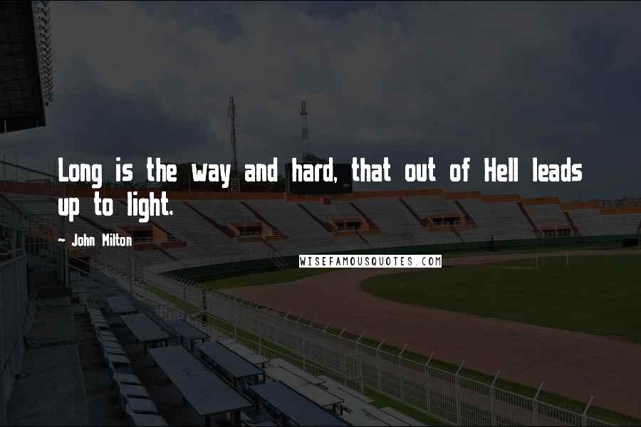 John Milton Quotes: Long is the way and hard, that out of Hell leads up to light.