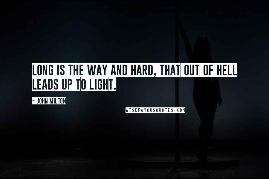 John Milton Quotes: Long is the way and hard, that out of Hell leads up to light.