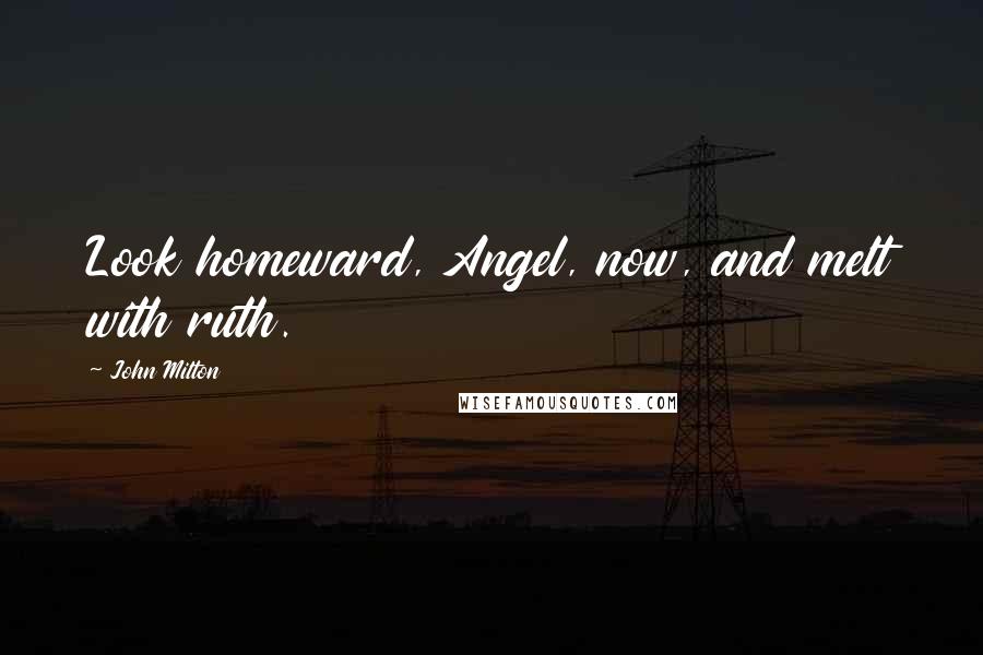 John Milton Quotes: Look homeward, Angel, now, and melt with ruth.