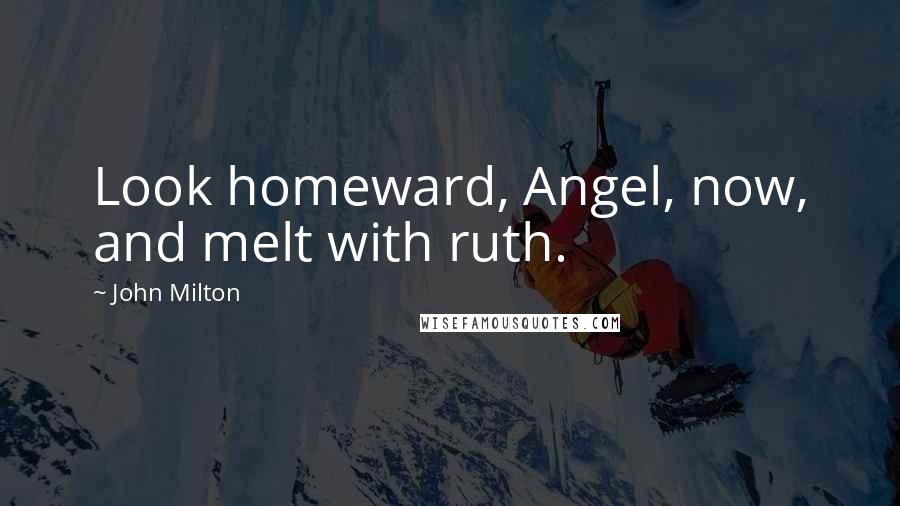 John Milton Quotes: Look homeward, Angel, now, and melt with ruth.