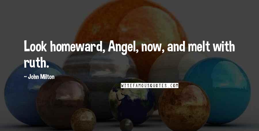 John Milton Quotes: Look homeward, Angel, now, and melt with ruth.