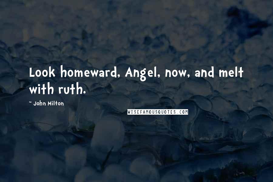 John Milton Quotes: Look homeward, Angel, now, and melt with ruth.