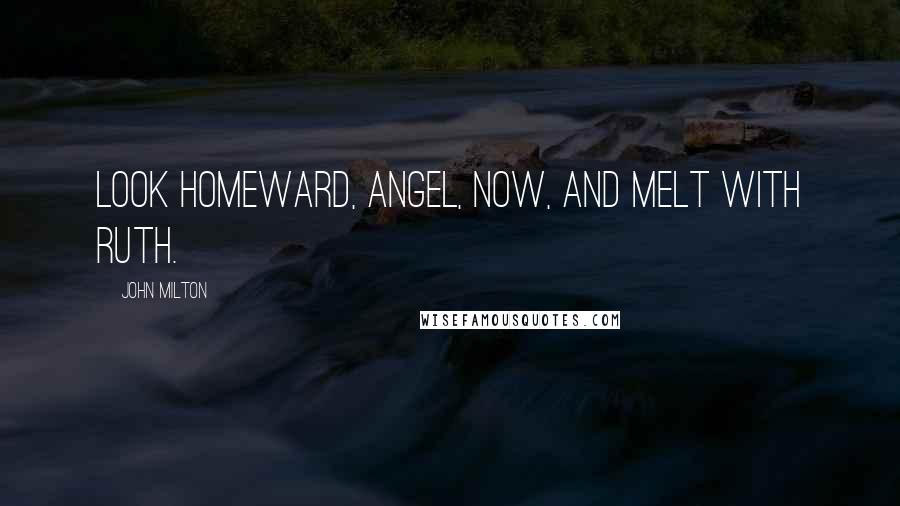 John Milton Quotes: Look homeward, Angel, now, and melt with ruth.