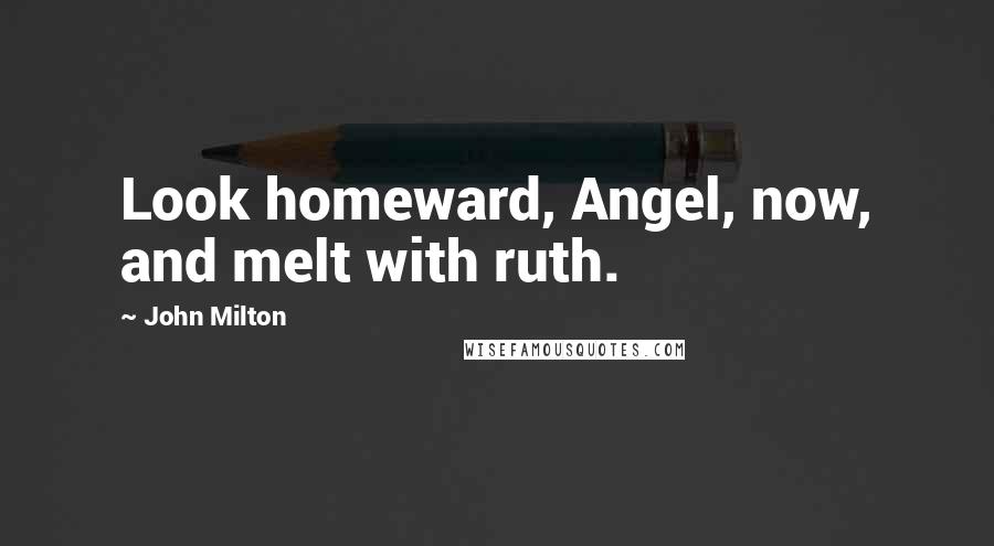 John Milton Quotes: Look homeward, Angel, now, and melt with ruth.