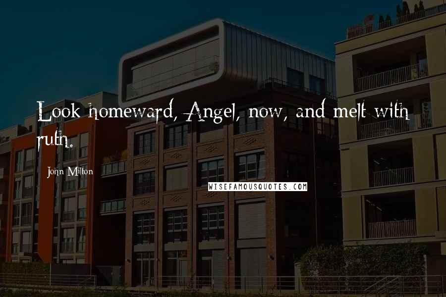 John Milton Quotes: Look homeward, Angel, now, and melt with ruth.