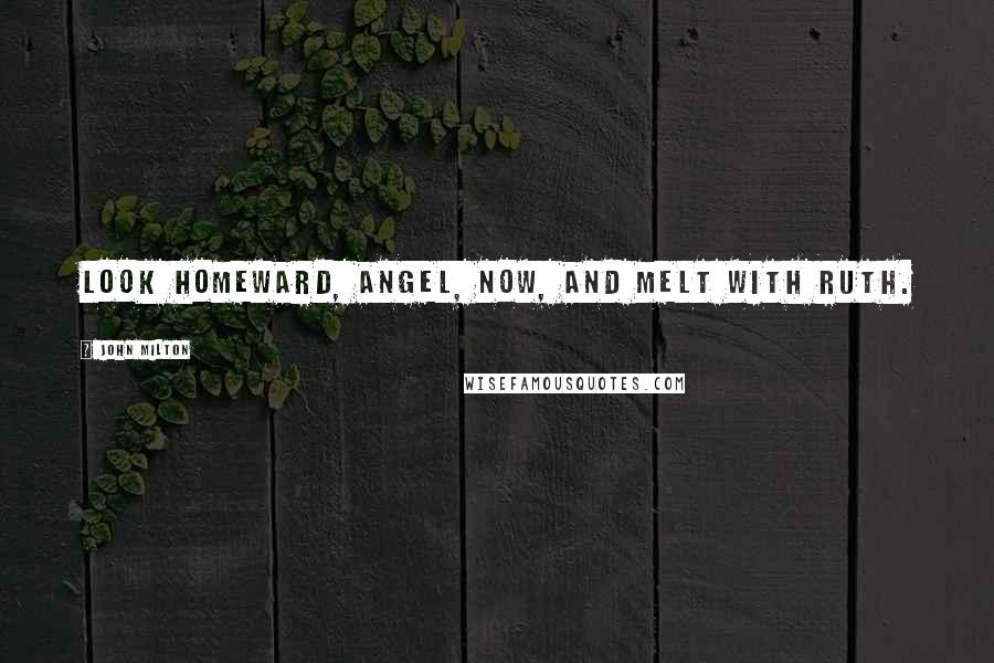 John Milton Quotes: Look homeward, Angel, now, and melt with ruth.