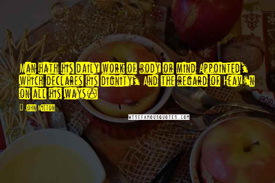 John Milton Quotes: Man hath his daily work of body or mind Appointed, which declares his dignity, And the regard of Heav'n on all his ways.