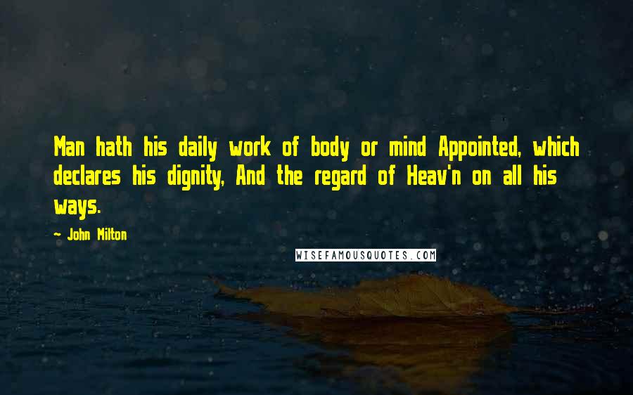 John Milton Quotes: Man hath his daily work of body or mind Appointed, which declares his dignity, And the regard of Heav'n on all his ways.