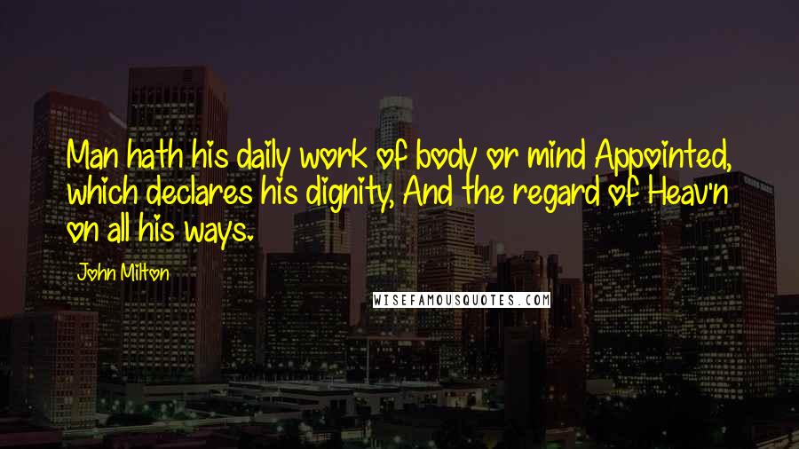 John Milton Quotes: Man hath his daily work of body or mind Appointed, which declares his dignity, And the regard of Heav'n on all his ways.