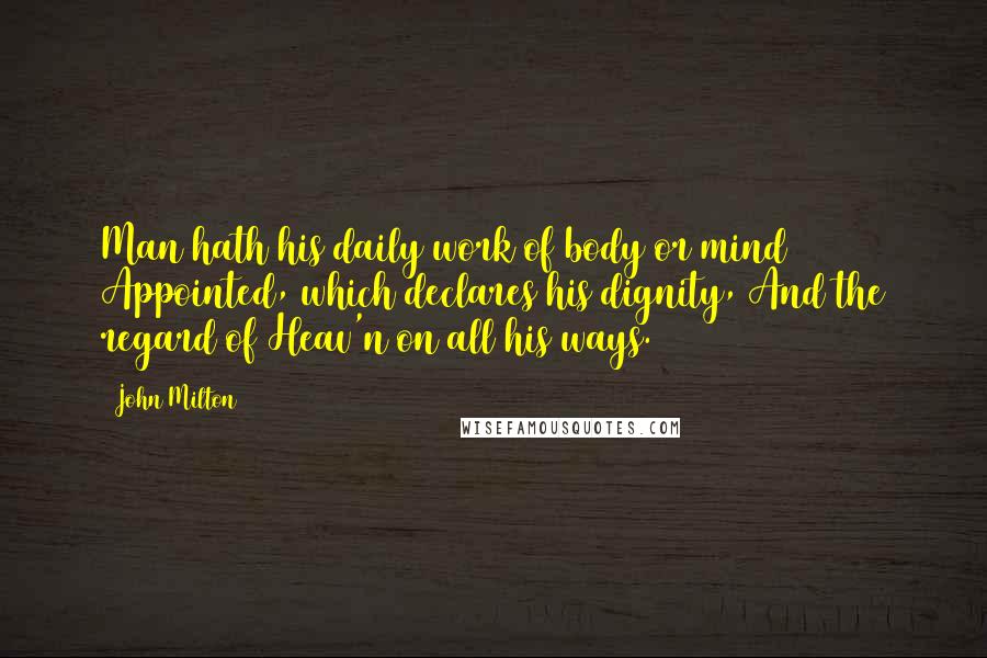 John Milton Quotes: Man hath his daily work of body or mind Appointed, which declares his dignity, And the regard of Heav'n on all his ways.