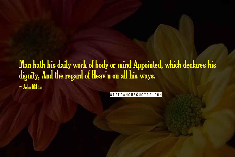 John Milton Quotes: Man hath his daily work of body or mind Appointed, which declares his dignity, And the regard of Heav'n on all his ways.