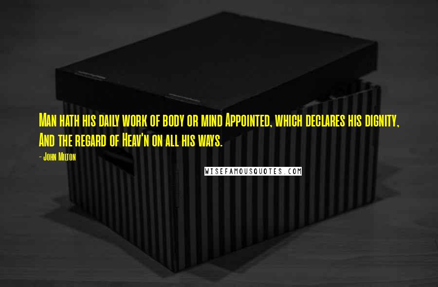 John Milton Quotes: Man hath his daily work of body or mind Appointed, which declares his dignity, And the regard of Heav'n on all his ways.