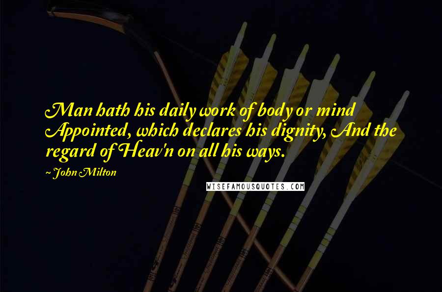 John Milton Quotes: Man hath his daily work of body or mind Appointed, which declares his dignity, And the regard of Heav'n on all his ways.