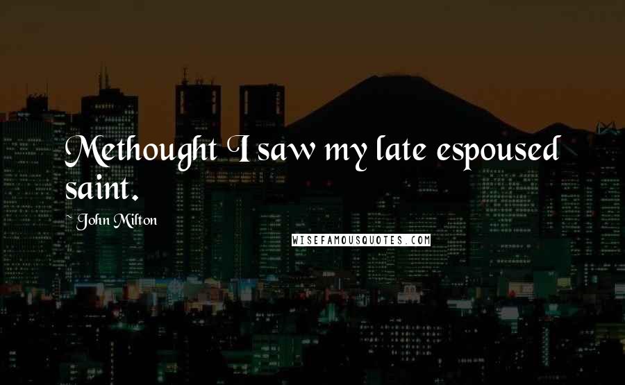 John Milton Quotes: Methought I saw my late espoused saint.