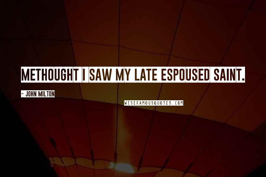 John Milton Quotes: Methought I saw my late espoused saint.