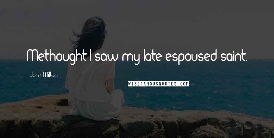 John Milton Quotes: Methought I saw my late espoused saint.