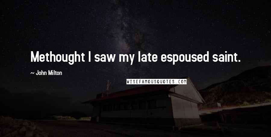 John Milton Quotes: Methought I saw my late espoused saint.