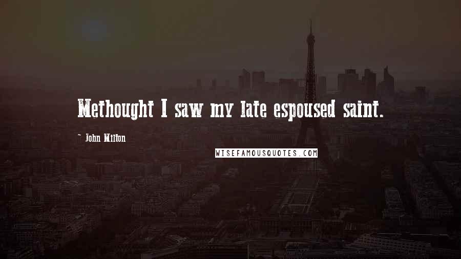 John Milton Quotes: Methought I saw my late espoused saint.