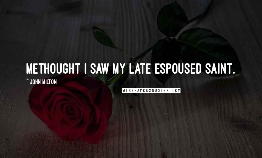 John Milton Quotes: Methought I saw my late espoused saint.