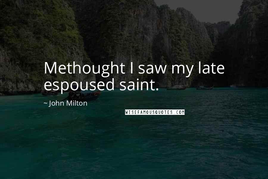John Milton Quotes: Methought I saw my late espoused saint.