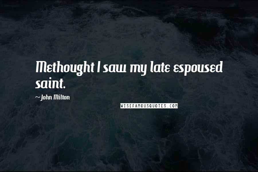 John Milton Quotes: Methought I saw my late espoused saint.