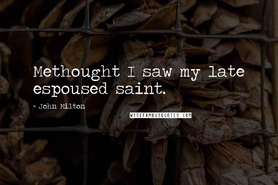 John Milton Quotes: Methought I saw my late espoused saint.