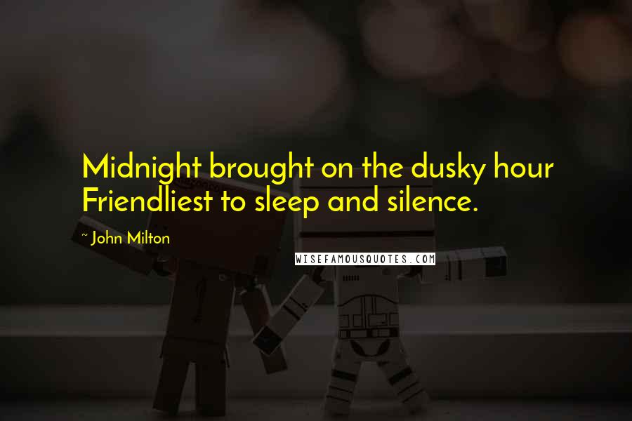 John Milton Quotes: Midnight brought on the dusky hour Friendliest to sleep and silence.