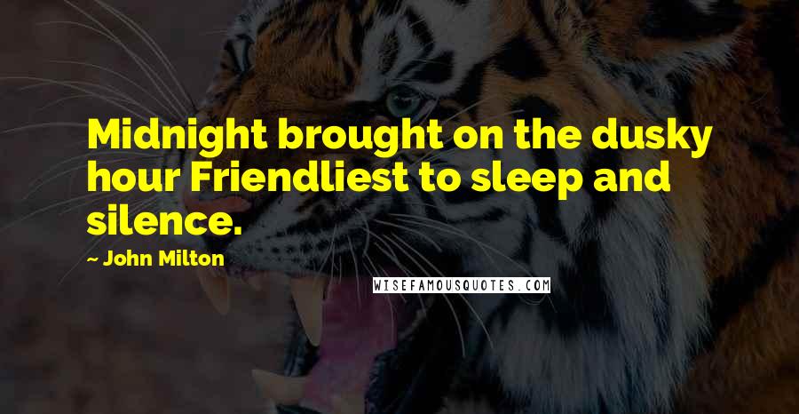 John Milton Quotes: Midnight brought on the dusky hour Friendliest to sleep and silence.