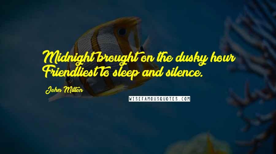 John Milton Quotes: Midnight brought on the dusky hour Friendliest to sleep and silence.