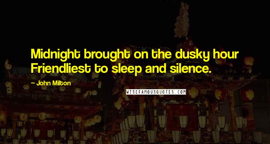 John Milton Quotes: Midnight brought on the dusky hour Friendliest to sleep and silence.