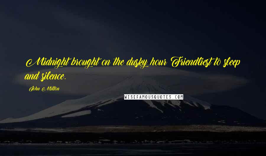 John Milton Quotes: Midnight brought on the dusky hour Friendliest to sleep and silence.