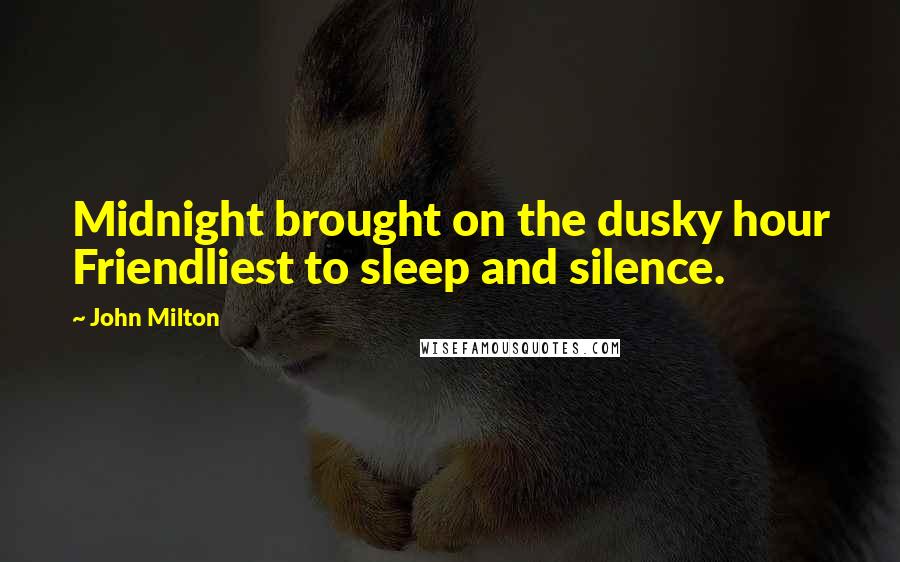 John Milton Quotes: Midnight brought on the dusky hour Friendliest to sleep and silence.