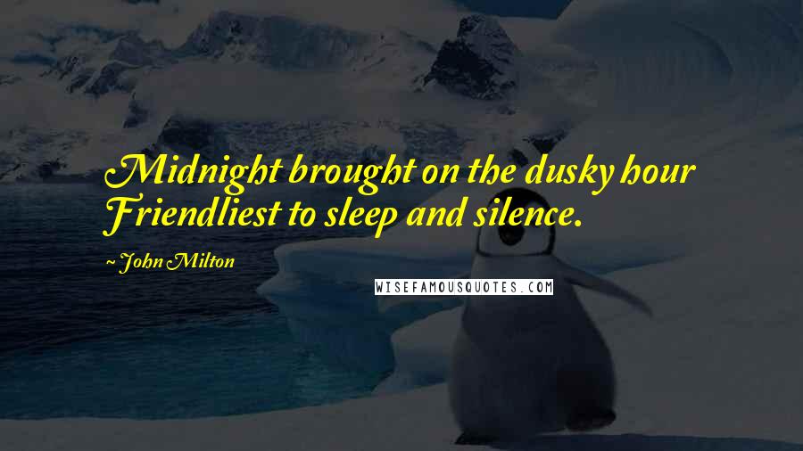 John Milton Quotes: Midnight brought on the dusky hour Friendliest to sleep and silence.