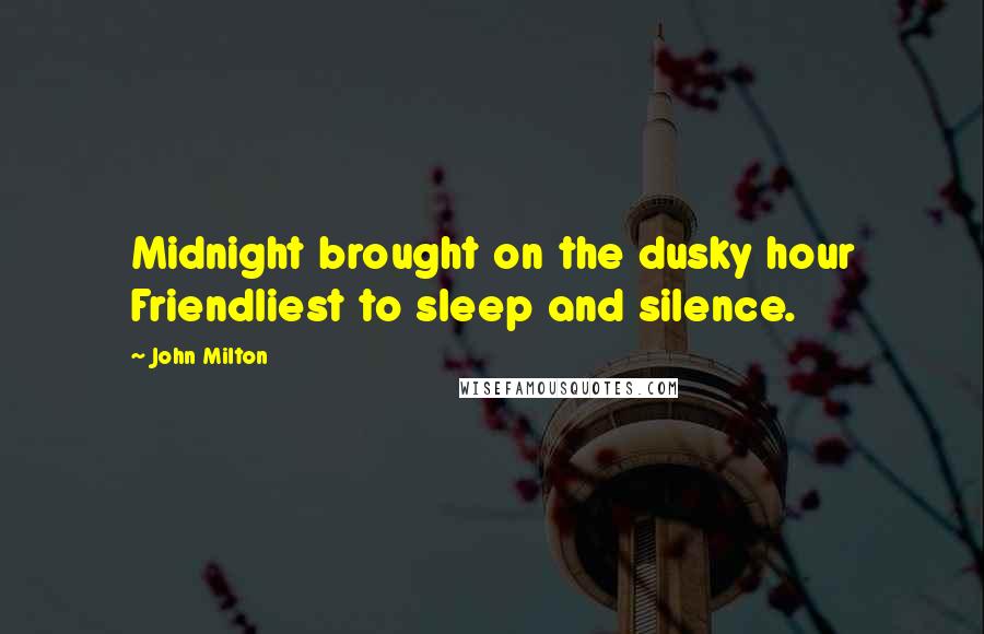 John Milton Quotes: Midnight brought on the dusky hour Friendliest to sleep and silence.