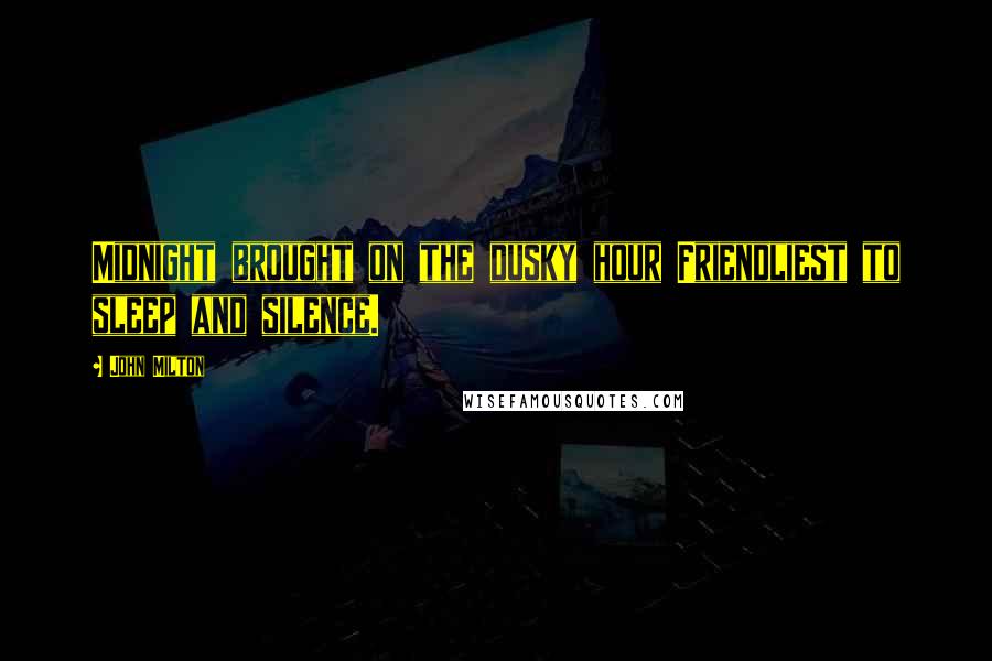 John Milton Quotes: Midnight brought on the dusky hour Friendliest to sleep and silence.