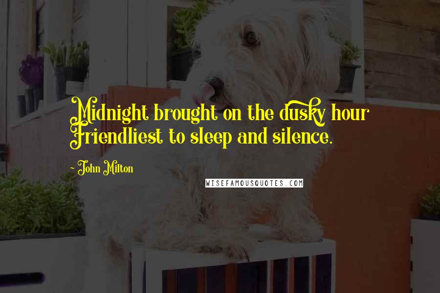 John Milton Quotes: Midnight brought on the dusky hour Friendliest to sleep and silence.
