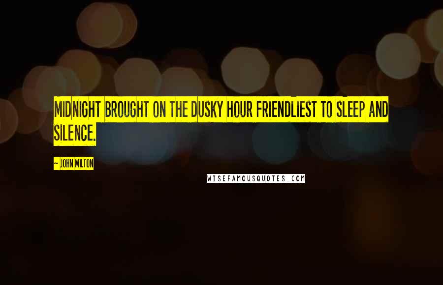 John Milton Quotes: Midnight brought on the dusky hour Friendliest to sleep and silence.