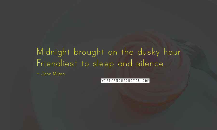 John Milton Quotes: Midnight brought on the dusky hour Friendliest to sleep and silence.