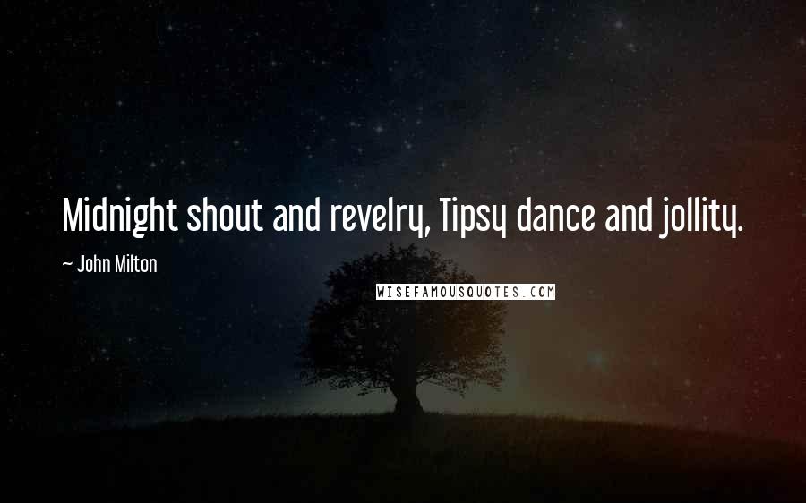 John Milton Quotes: Midnight shout and revelry, Tipsy dance and jollity.