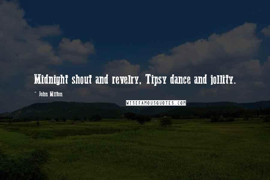 John Milton Quotes: Midnight shout and revelry, Tipsy dance and jollity.