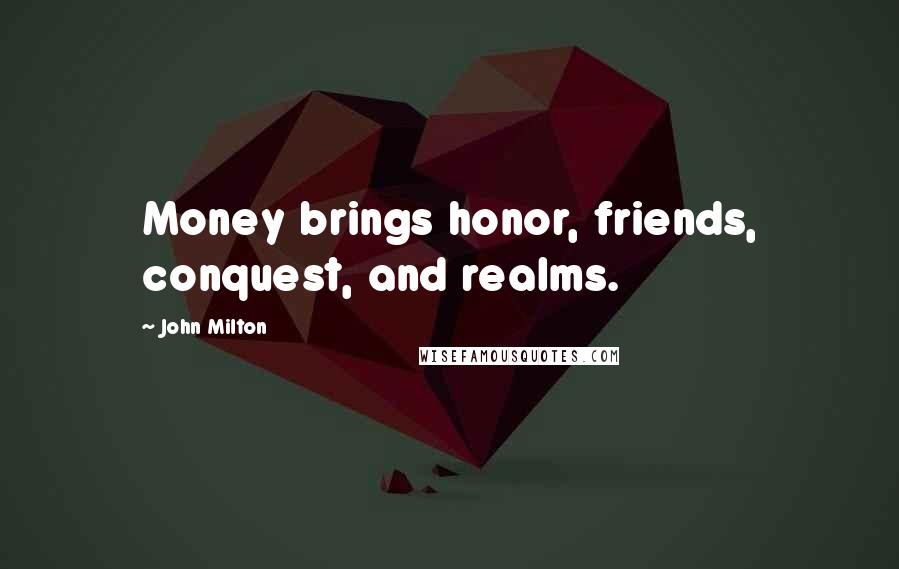 John Milton Quotes: Money brings honor, friends, conquest, and realms.