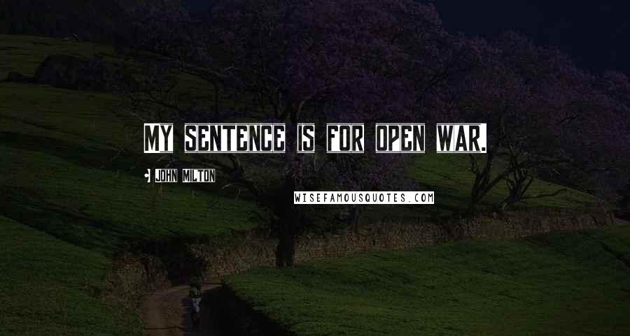 John Milton Quotes: My sentence is for open war.