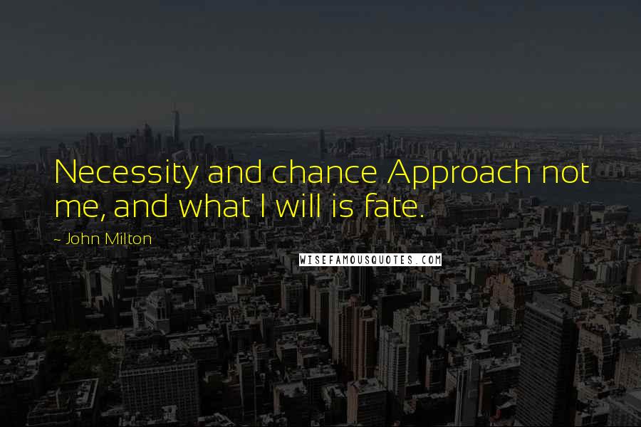 John Milton Quotes: Necessity and chance Approach not me, and what I will is fate.