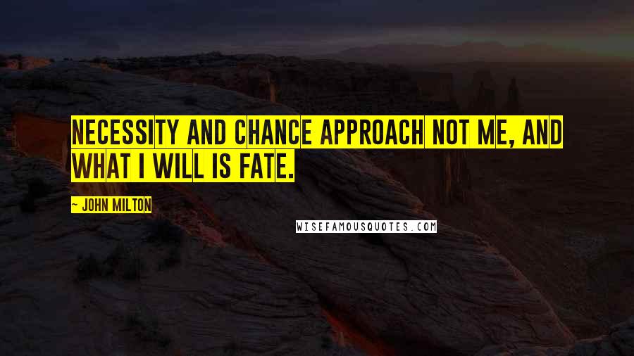 John Milton Quotes: Necessity and chance Approach not me, and what I will is fate.