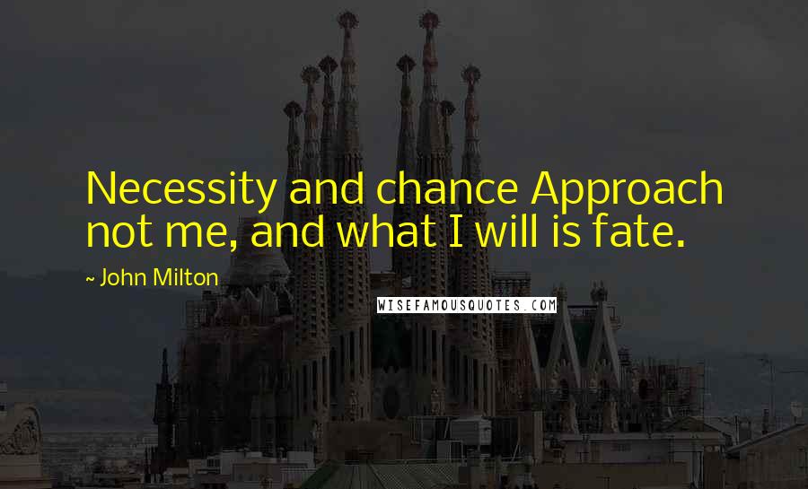 John Milton Quotes: Necessity and chance Approach not me, and what I will is fate.